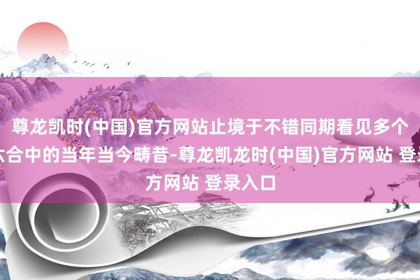 尊龙凯时(中国)官方网站止境于不错同期看见多个平行六合中的当年当今畴昔-尊龙凯龙时(中国)官方网站 登录入口