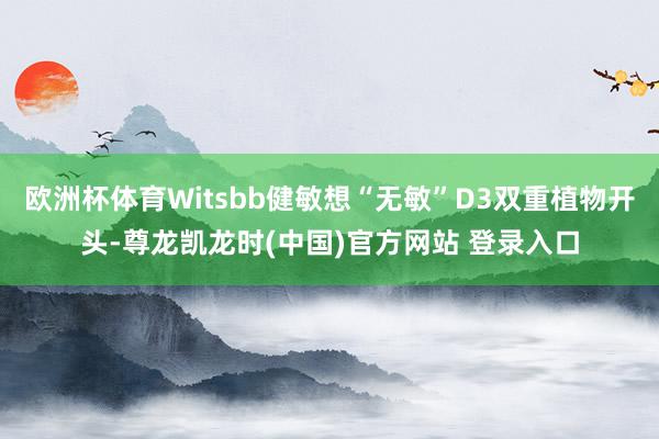 欧洲杯体育Witsbb健敏想“无敏”D3双重植物开头-尊龙凯龙时(中国)官方网站 登录入口