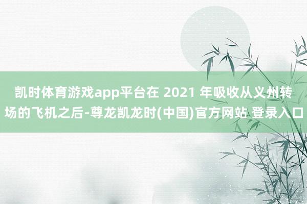 凯时体育游戏app平台在 2021 年吸收从义州转场的飞机之后-尊龙凯龙时(中国)官方网站 登录入口