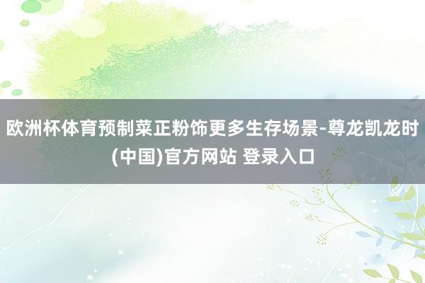 欧洲杯体育预制菜正粉饰更多生存场景-尊龙凯龙时(中国)官方网站 登录入口