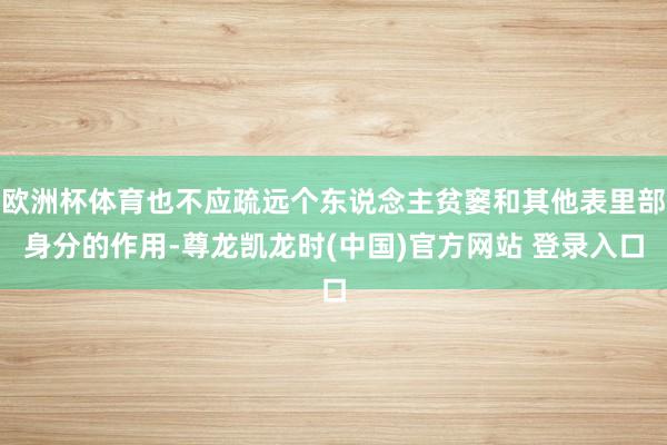欧洲杯体育也不应疏远个东说念主贫窭和其他表里部身分的作用-尊龙凯龙时(中国)官方网站 登录入口