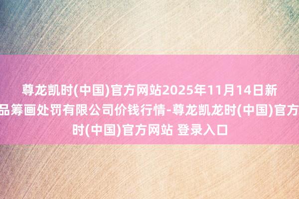 尊龙凯时(中国)官方网站2025年11月14日新疆九昌盛和果品筹画处罚有限公司价钱行情-尊龙凯龙时(中国)官方网站 登录入口