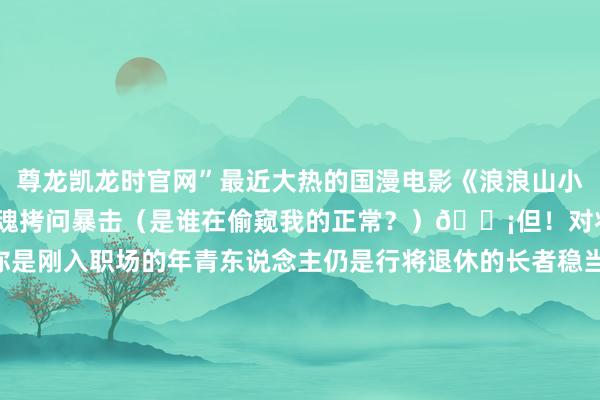 尊龙凯龙时官网”最近大热的国漫电影《浪浪山小魔鬼》里的台词可谓是灵魂拷问暴击（是谁在偷窥我的正常？）💡但！对将来总要留一手~岂论你是刚入职场的年青东说念主仍是行将退休的长者稳当的待业金计算都是给将来的我方多份底气！张开剩余51%▼淌若转载请注明开首中山东说念主社编审：刘王人佳、黄琳扩张剪辑：梁易婷扩张总剪辑：黄俊萍包袱剪辑：林葳总剪辑：吴森豪总编审：郭燕芬发布于：北京市-尊龙凯龙时(中国)官方网站