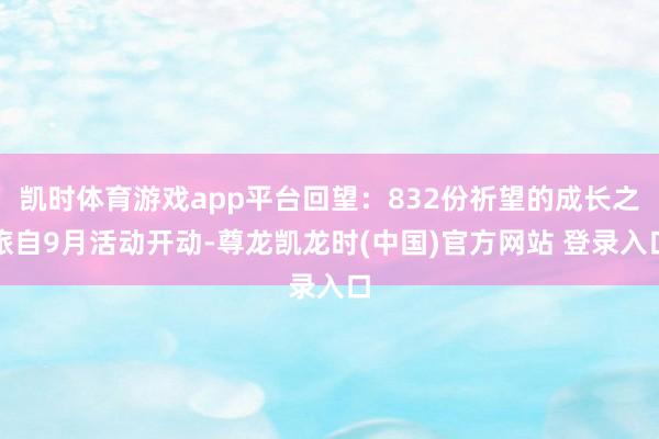 凯时体育游戏app平台回望:832份祈望的成长之旅自9月活动开动-尊龙凯龙时(中国)官方网站 登录入口