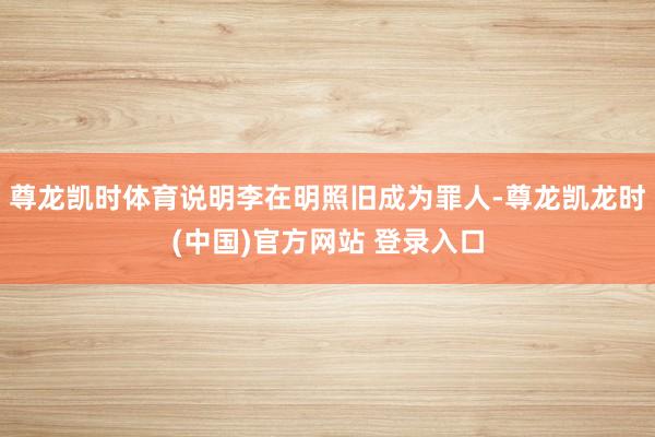 尊龙凯时体育说明李在明照旧成为罪人-尊龙凯龙时(中国)官方网站 登录入口