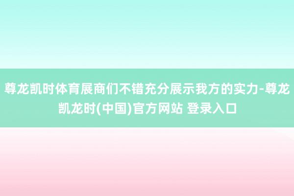 尊龙凯时体育展商们不错充分展示我方的实力-尊龙凯龙时(中国)官方网站 登录入口