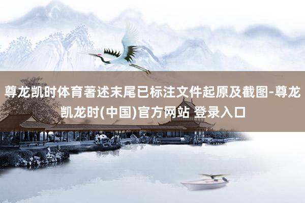 尊龙凯时体育著述末尾已标注文件起原及截图-尊龙凯龙时(中国)官方网站 登录入口